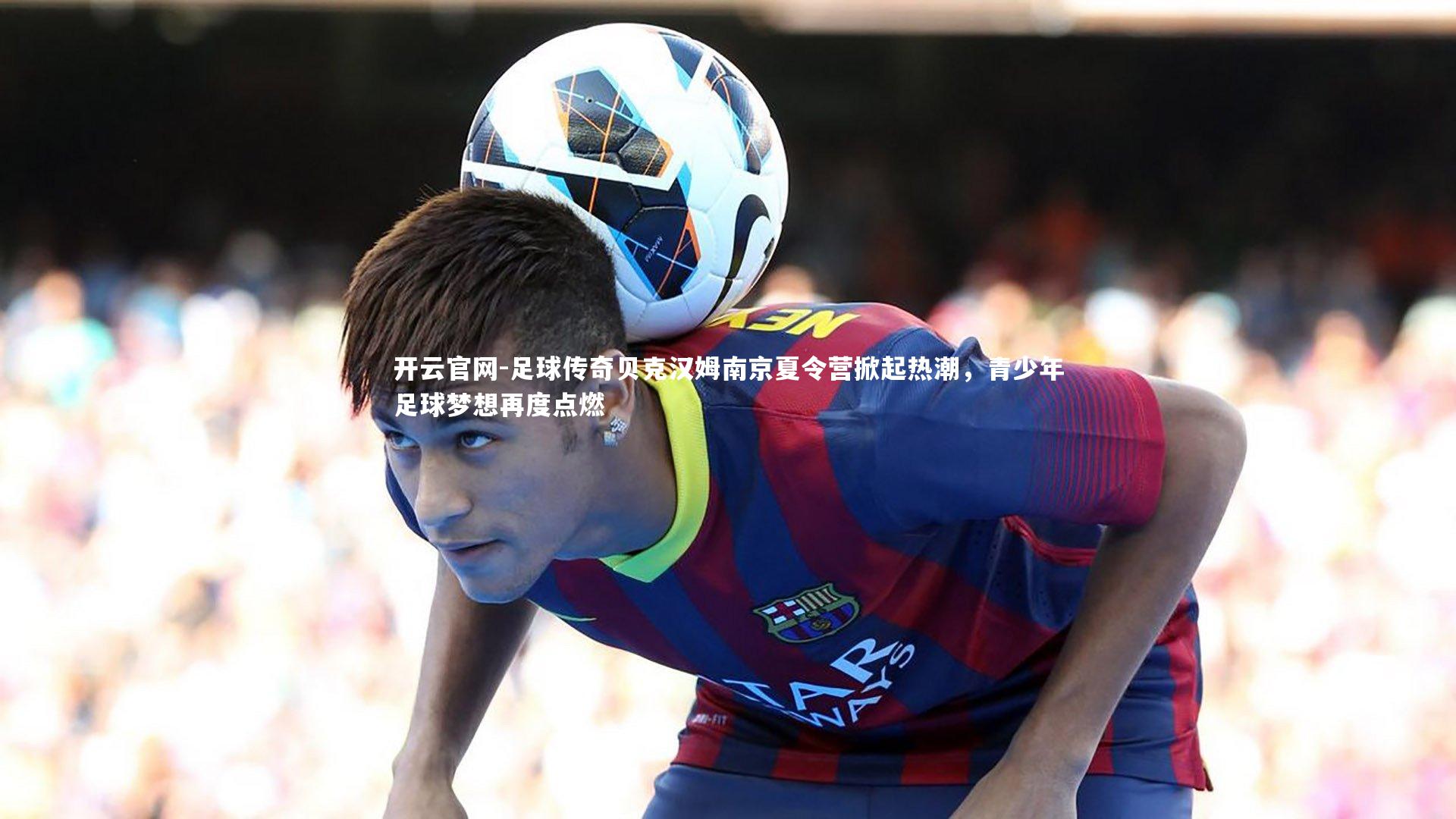 足球传奇贝克汉姆南京夏令营掀起热潮,青少年足球梦想再度点燃