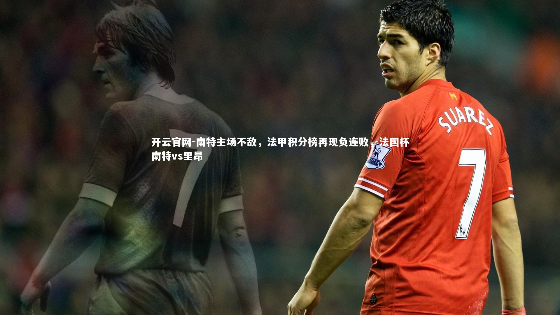 开云官网-南特主场不敌，法甲积分榜再现负连败，法国杯南特vs里昂