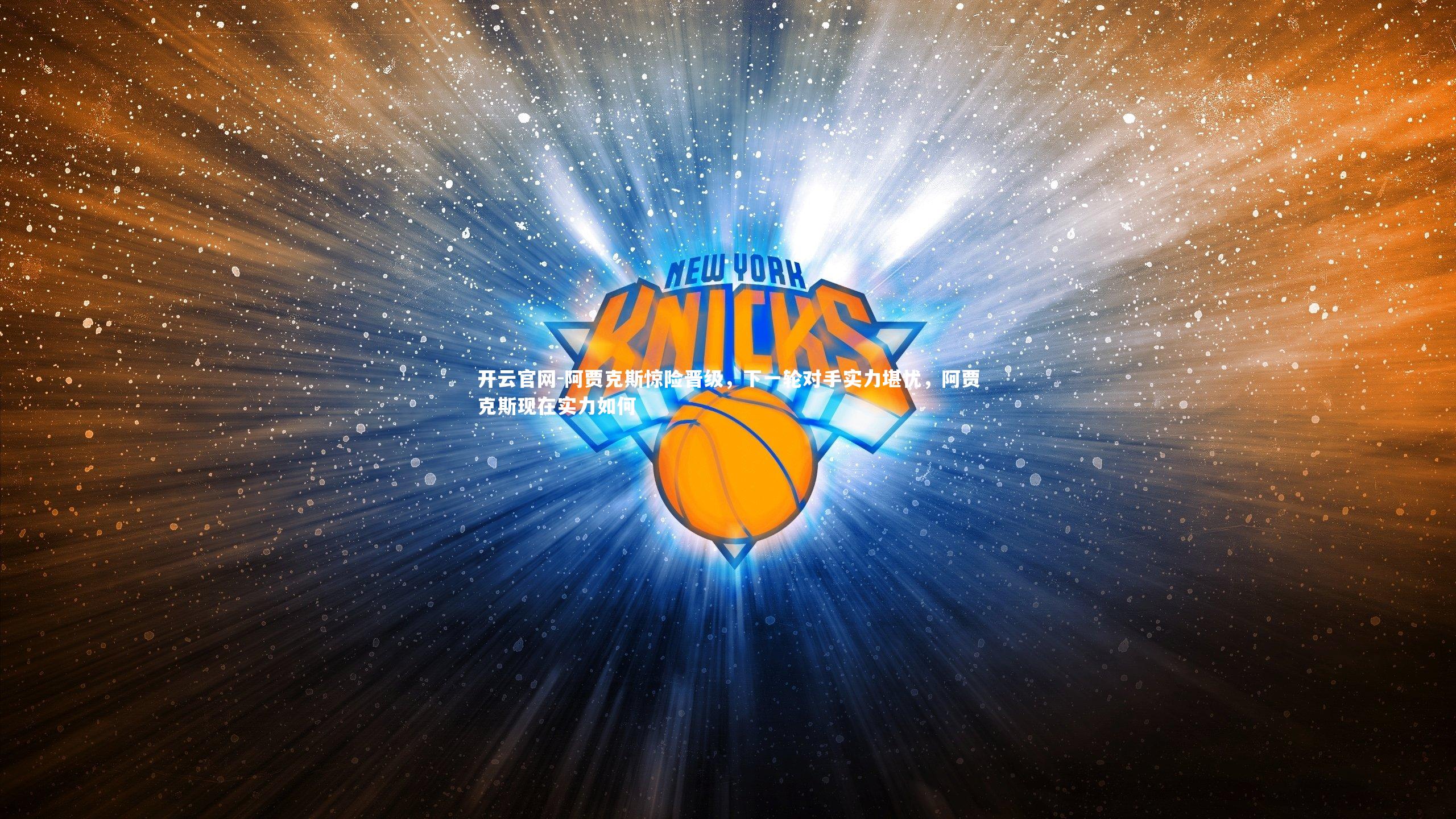 开云官网-阿贾克斯惊险晋级，下一轮对手实力堪忧，阿贾克斯现在实力如何