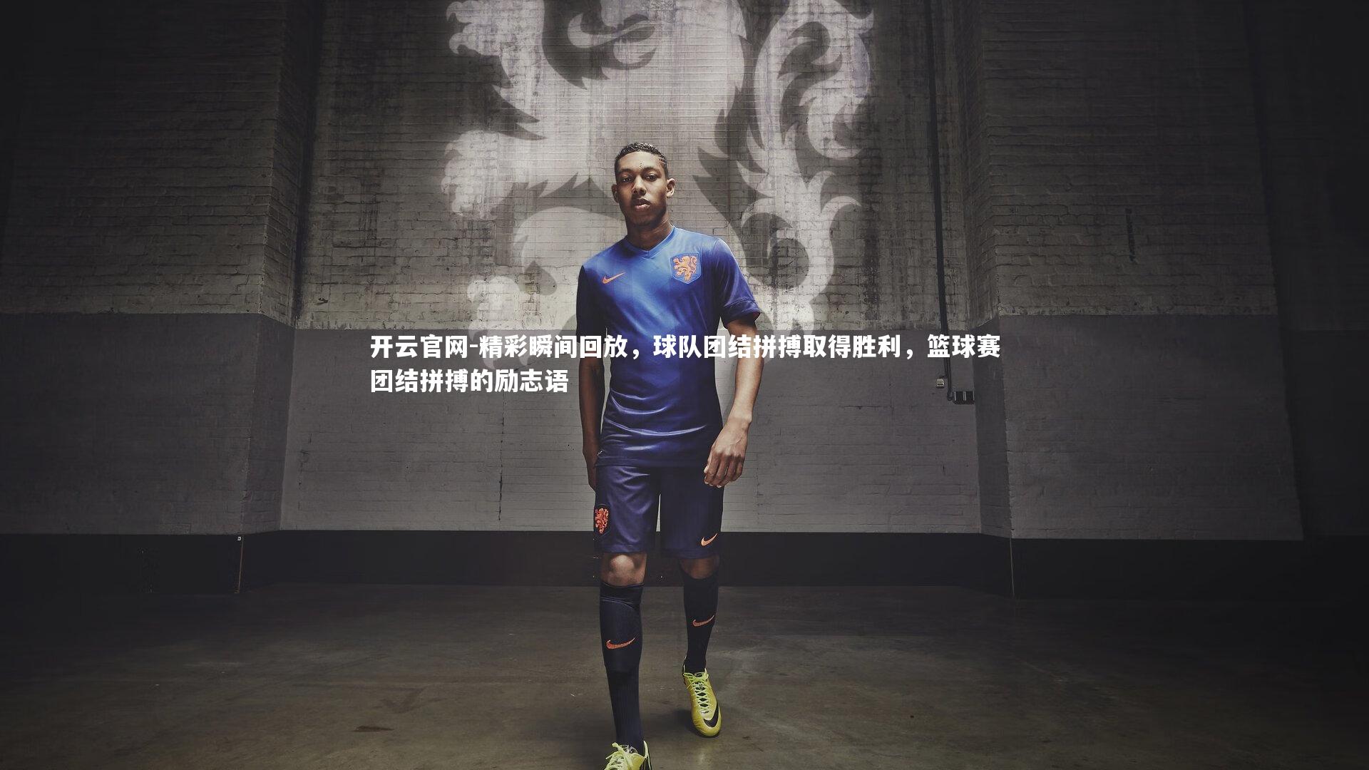 开云官网-精彩瞬间回放，球队团结拼搏取得胜利，篮球赛团结拼搏的励志语