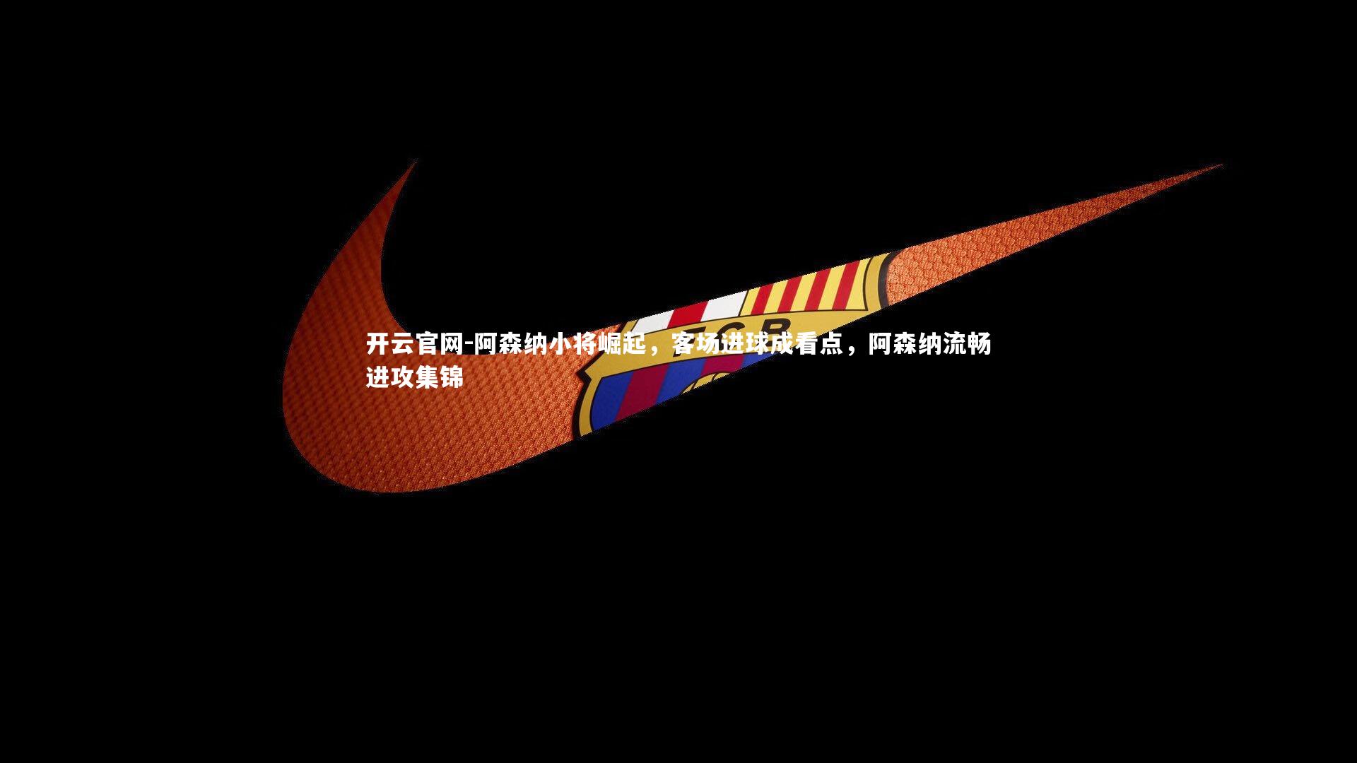 阿森纳小将崛起,客场进球成看点,阿森纳流畅进攻集锦