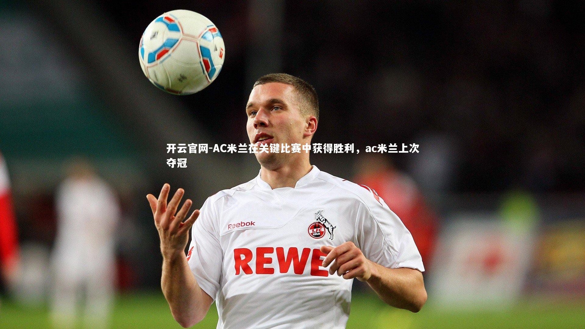 AC米兰在关键比赛中获得胜利，ac米兰上次夺冠