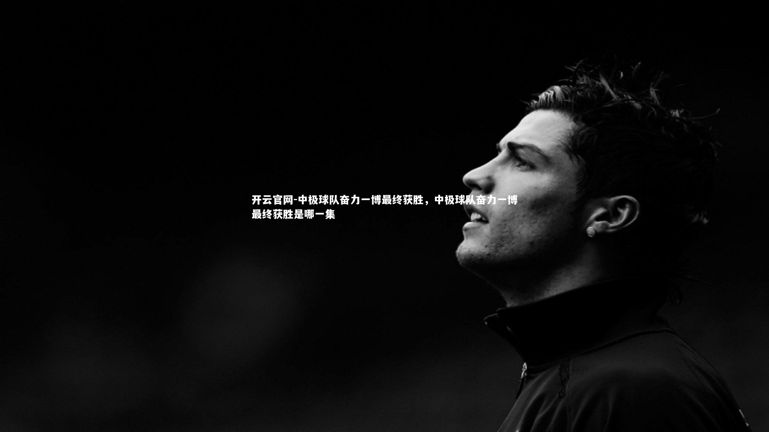 中极球队奋力一博最终获胜，中极球队奋力一博最终获胜是哪一集