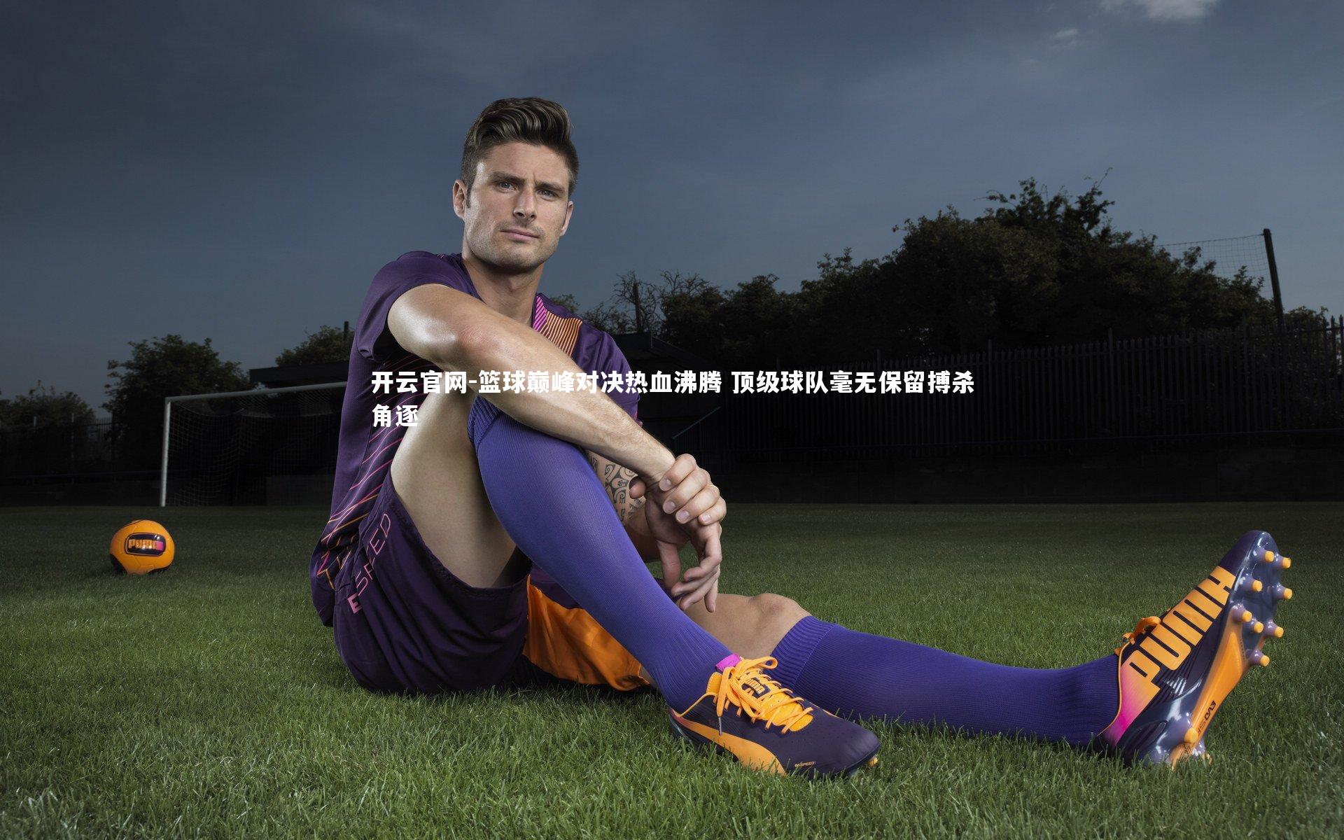篮球巅峰对决热血沸腾 顶级球队毫无保留搏杀角逐