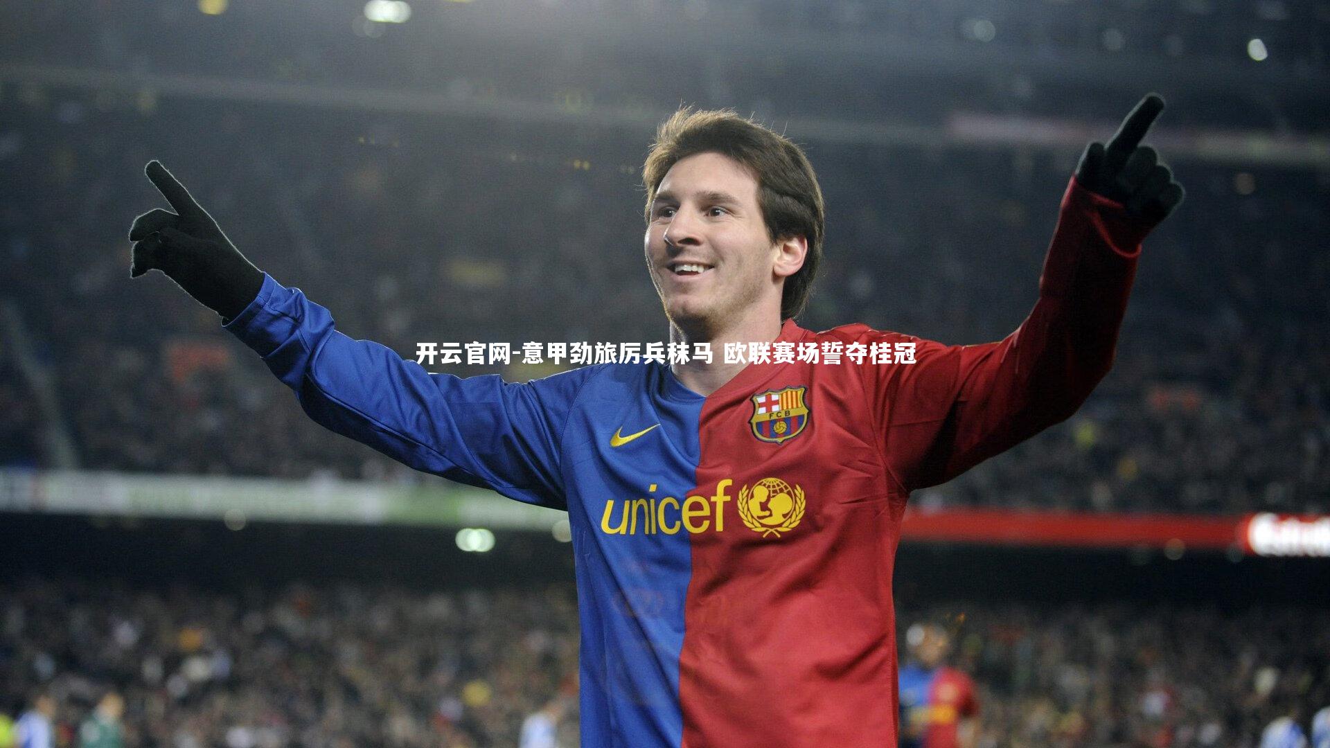开云官网-意甲劲旅厉兵秣马 欧联赛场誓夺桂冠