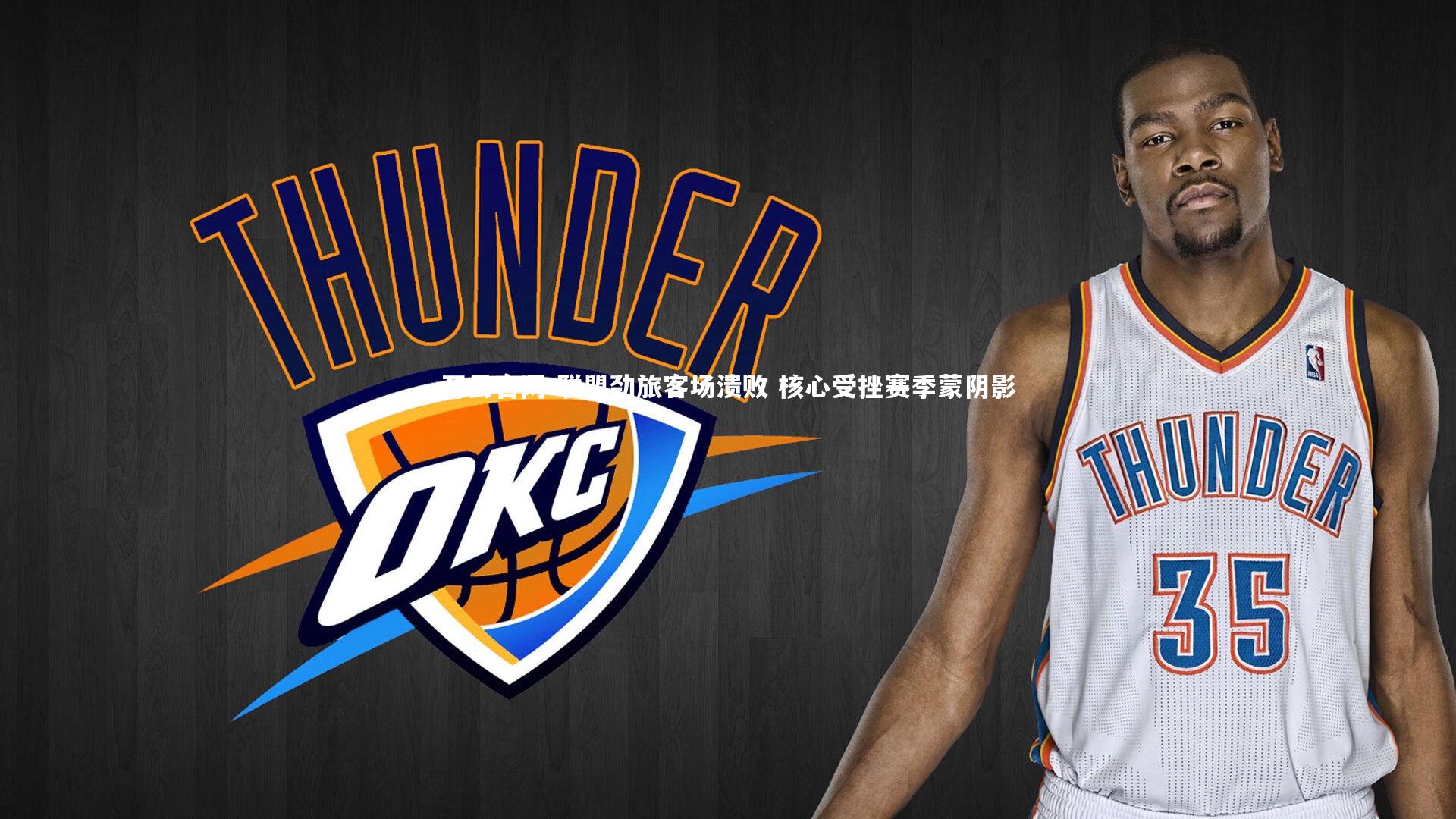 开云官网-联盟劲旅客场溃败 核心受挫赛季蒙阴影