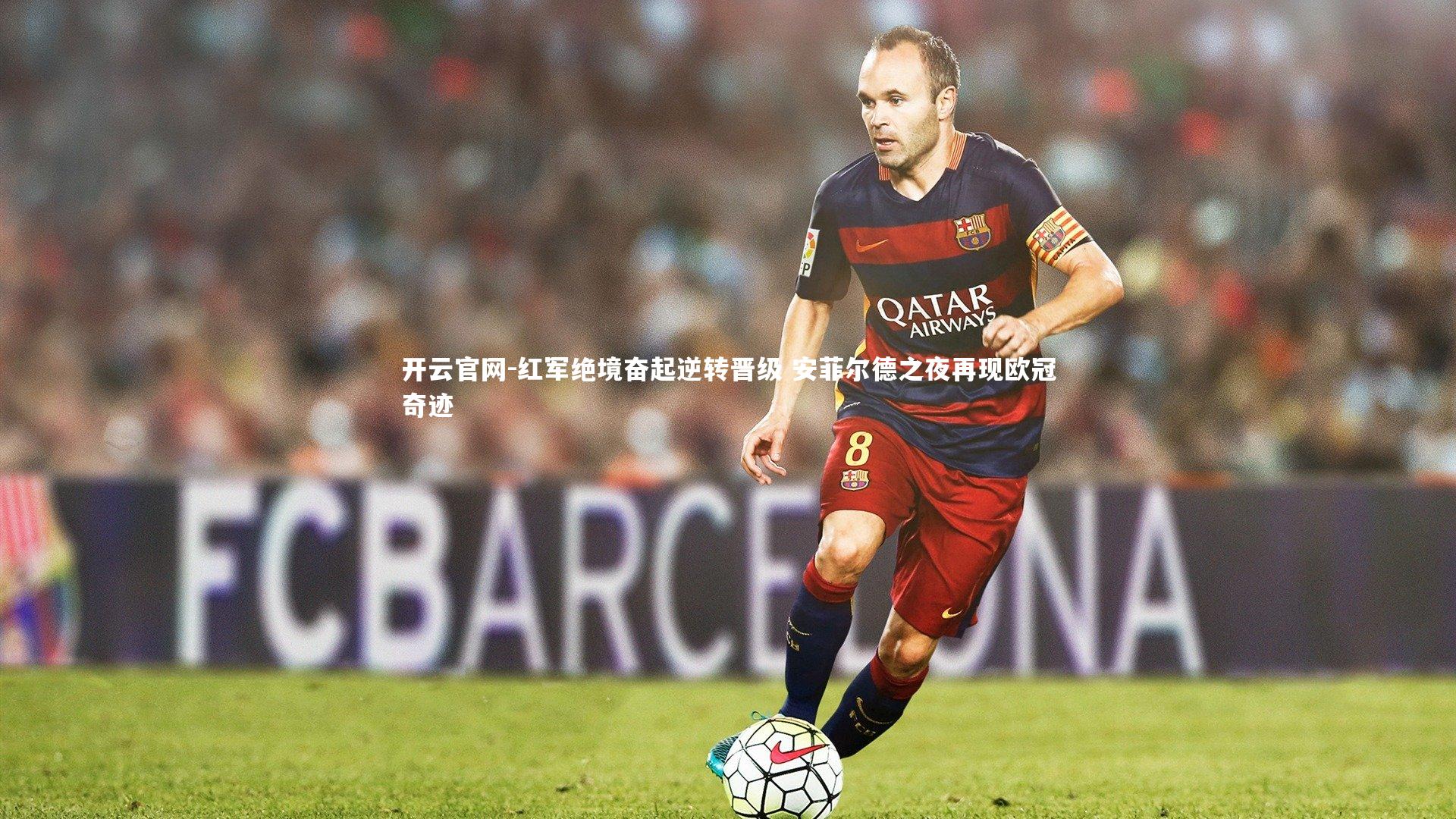 开云官网-红军绝境奋起逆转晋级 安菲尔德之夜再现欧冠奇迹