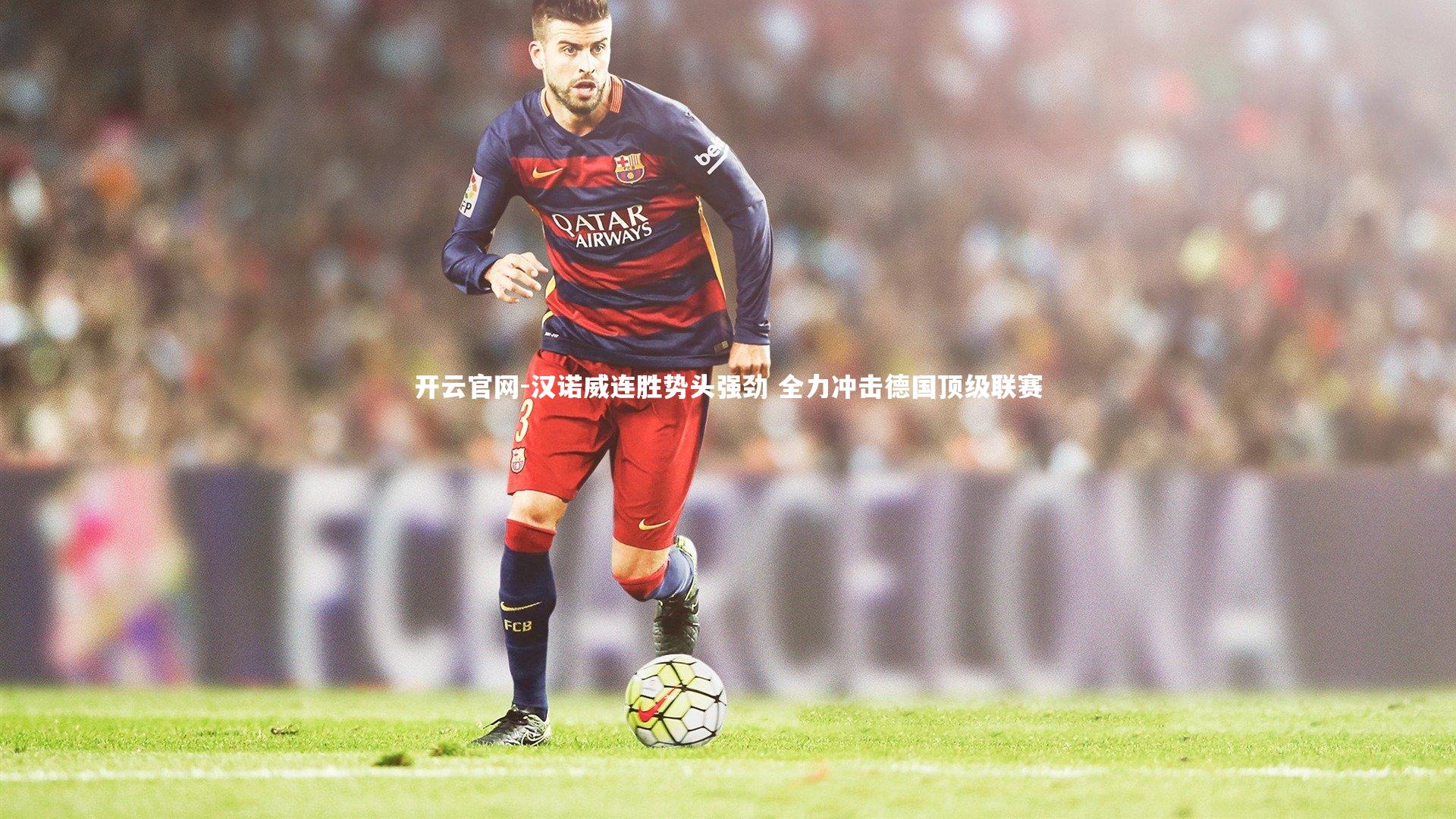 开云官网-汉诺威连胜势头强劲 全力冲击德国顶级联赛