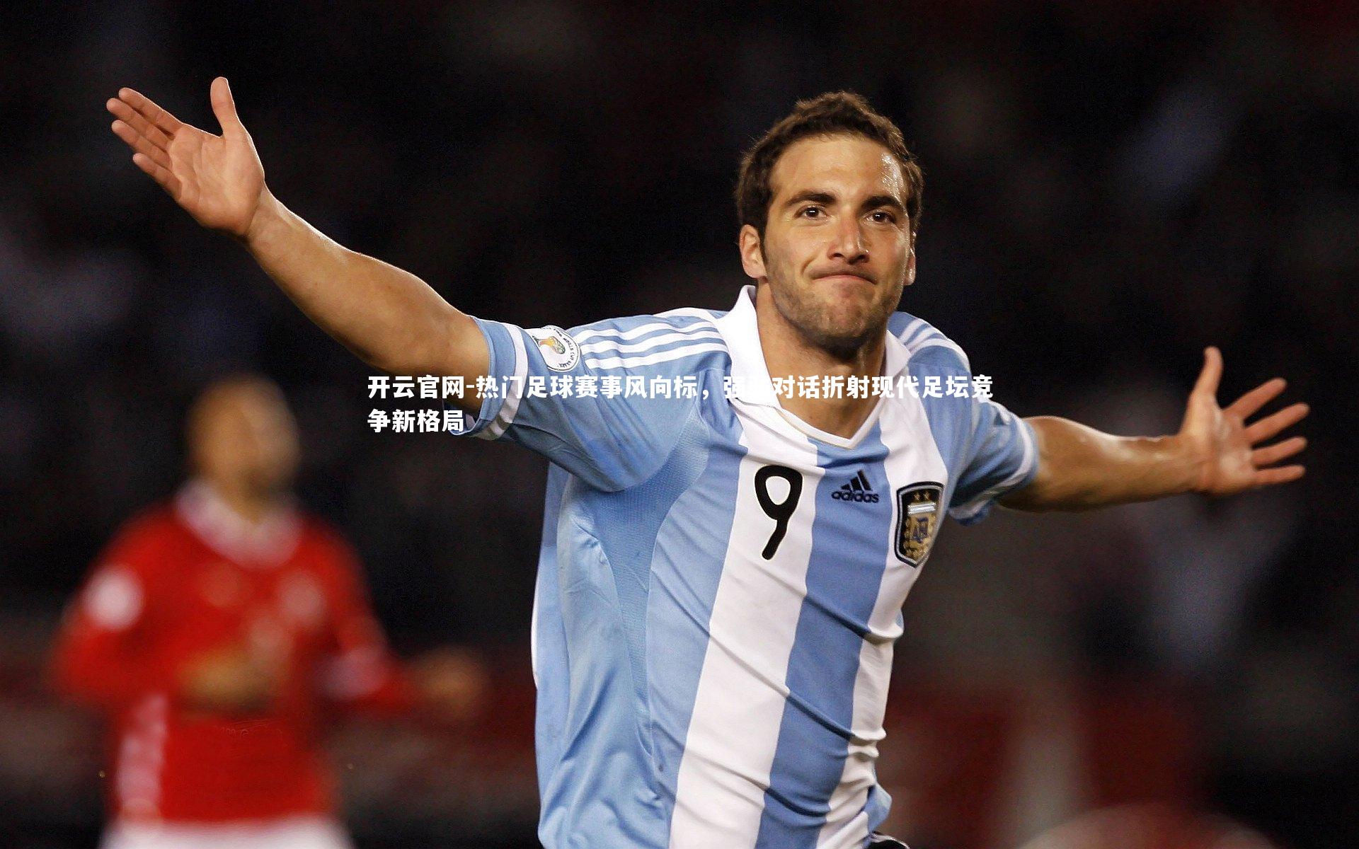 热门足球赛事风向标，强弱对话折射现代足坛竞争新格局