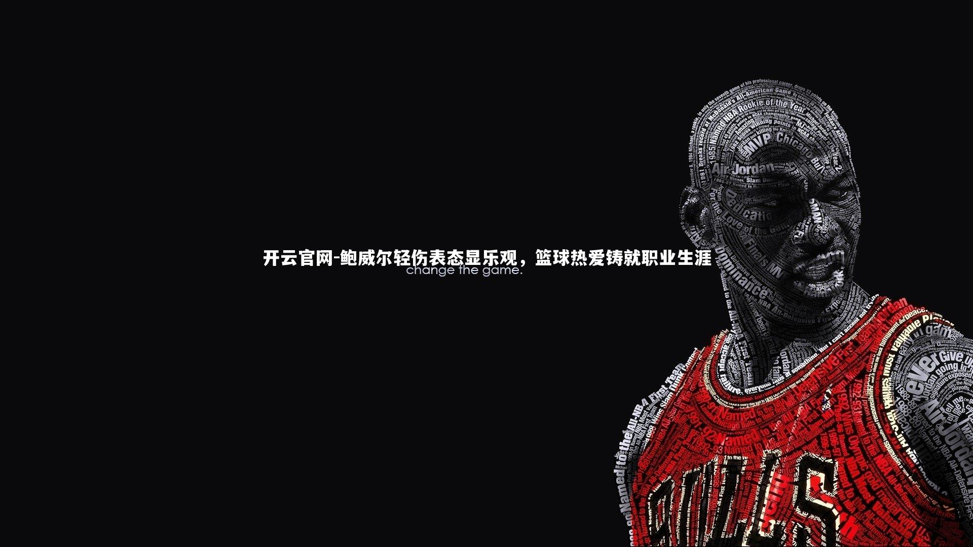 开云官网-鲍威尔轻伤表态显乐观，篮球热爱铸就职业生涯